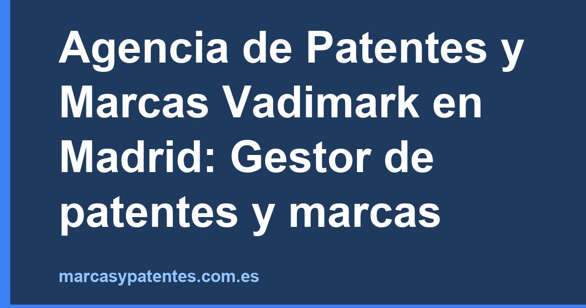 Agencia de Patentes y Marcas Vadimark en Madrid: Gestor de patentes y marcas