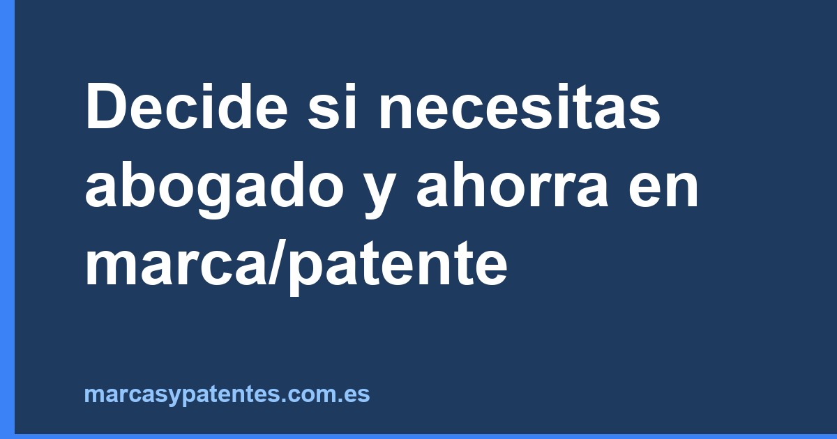 Decide si necesitas abogado y ahorra en marca/patente