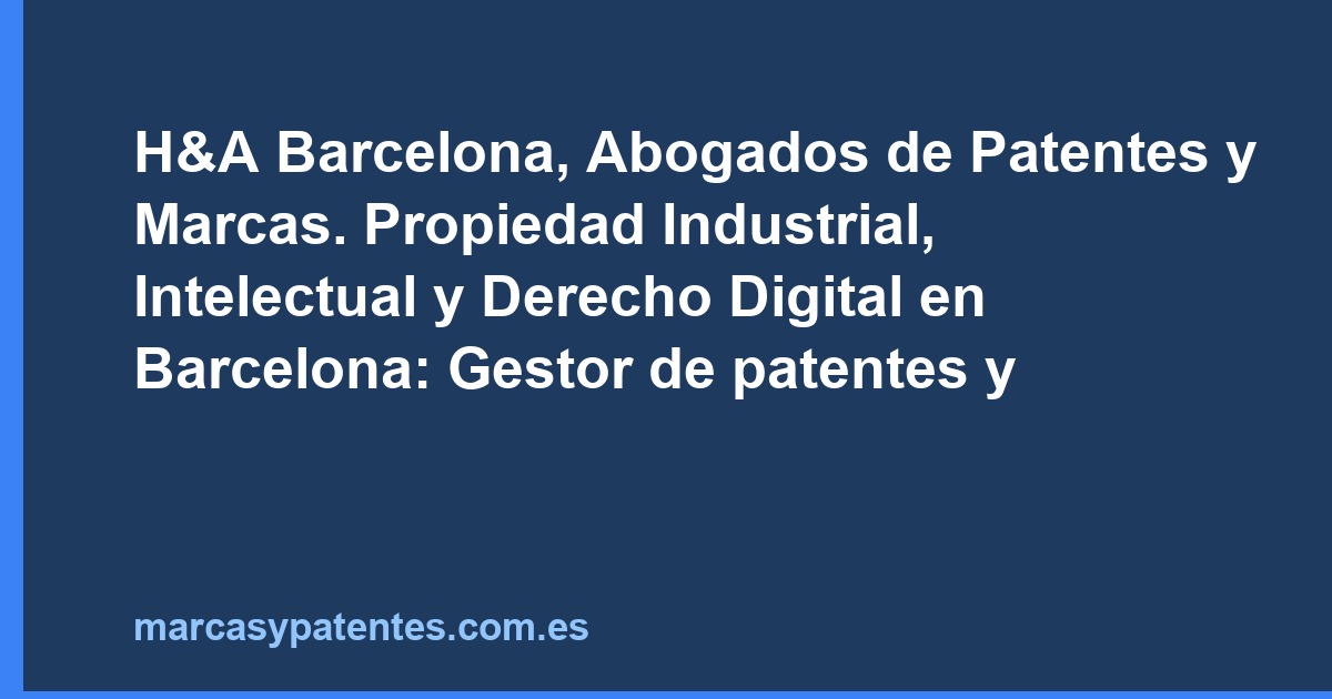 H&A Barcelona, Abogados de Patentes y Marcas. Propiedad Industrial, Intelectual y Derecho Digital en Barcelona: Gestor de patentes y marcas